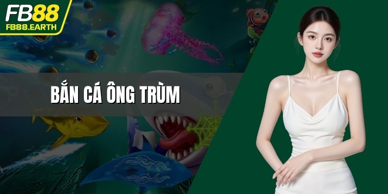 bắn cá Ông Trùm