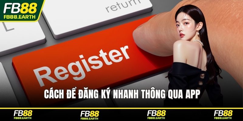 Cách để đăng ký nhanh thông qua app