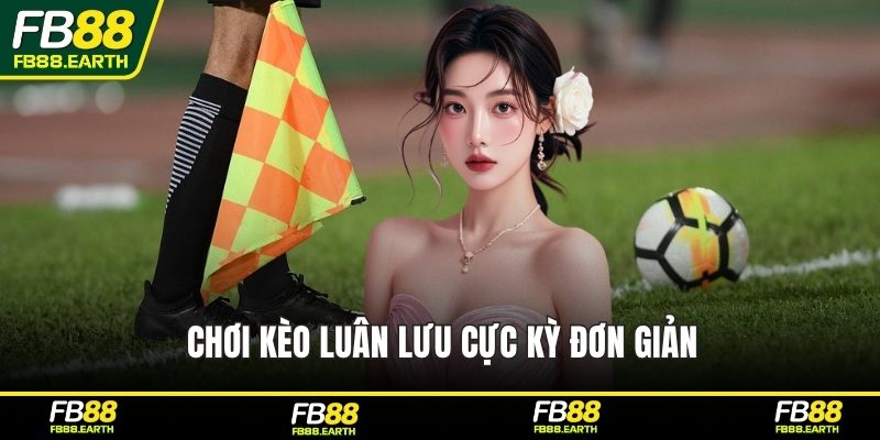 Chơi kèo luân lưu cực kỳ đơn giản