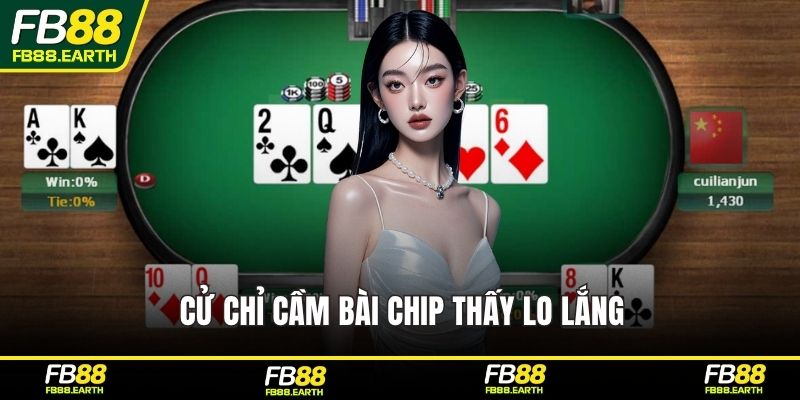 Cử chỉ cầm bài chip thấy lo lắng