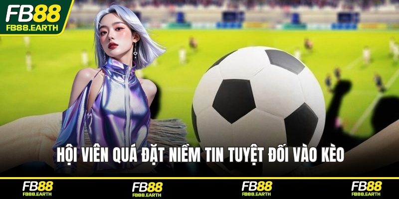 Hội viên quá đặt niềm tin tuyệt đối vào kèo