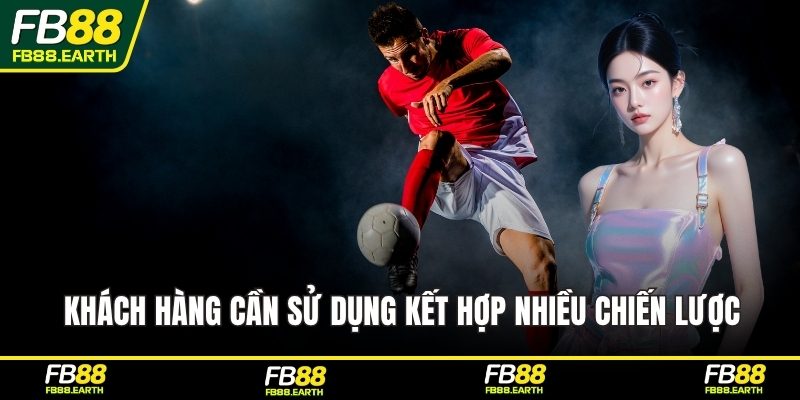 Khách hàng cần sử dụng kết hợp nhiều chiến lược