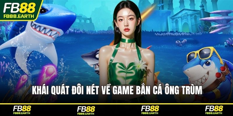 Khái quát đôi nét về game bắn cá Ông Trùm