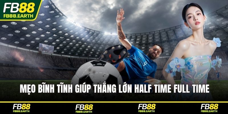 Mẹo bĩnh tĩnh giúp thắng lớn half time full time