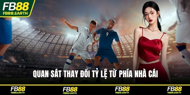 Quan sát thay đổi tỷ lệ từ phía nhà cái